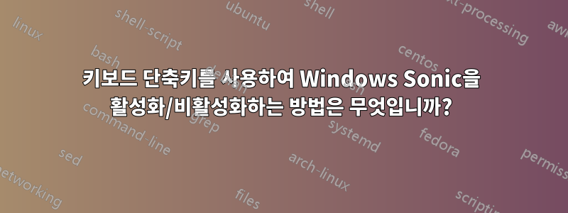 키보드 단축키를 사용하여 Windows Sonic을 활성화/비활성화하는 방법은 무엇입니까?