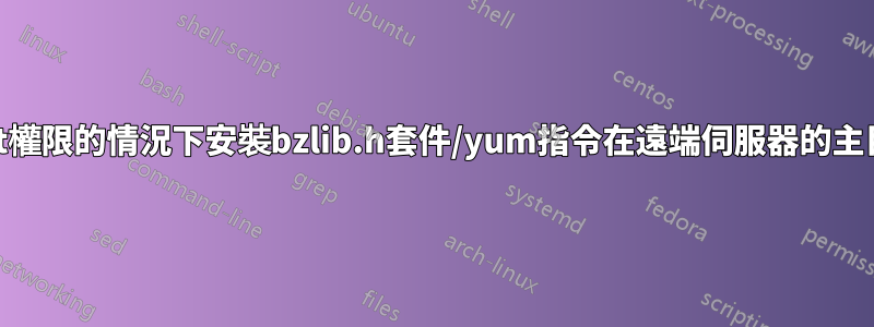 如何在沒有root權限的情況下安裝bzlib.h套件/yum指令在遠端伺服器的主目錄中安裝軟體