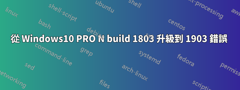 從 Windows10 PRO N build 1803 升級到 1903 錯誤