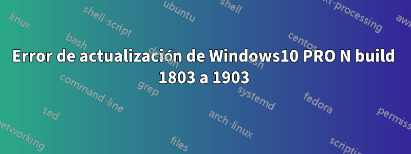 Error de actualización de Windows10 PRO N build 1803 a 1903