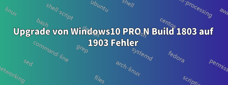 Upgrade von Windows10 PRO N Build 1803 auf 1903 Fehler