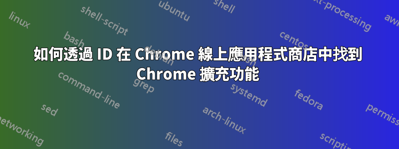 如何透過 ID 在 Chrome 線上應用程式商店中找到 Chrome 擴充功能