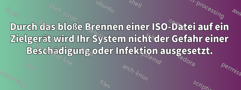 Durch das bloße Brennen einer ISO-Datei auf ein Zielgerät wird Ihr System nicht der Gefahr einer Beschädigung oder Infektion ausgesetzt.