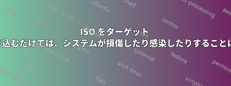 ISO をターゲット デバイスに書き込むだけでは、システムが損傷したり感染したりすることはありません。