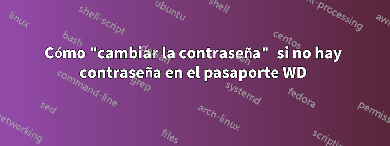 Cómo "cambiar la contraseña" si no hay contraseña en el pasaporte WD