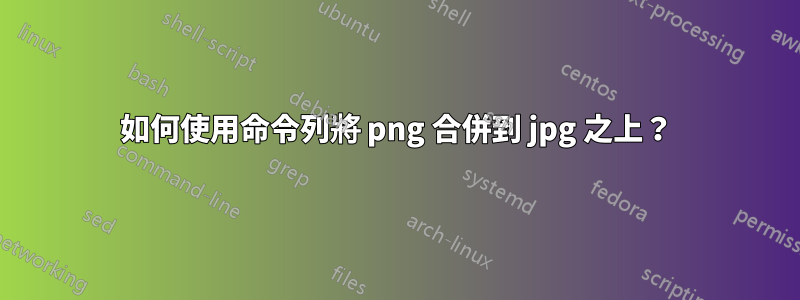 如何使用命令列將 png 合併到 jpg 之上？