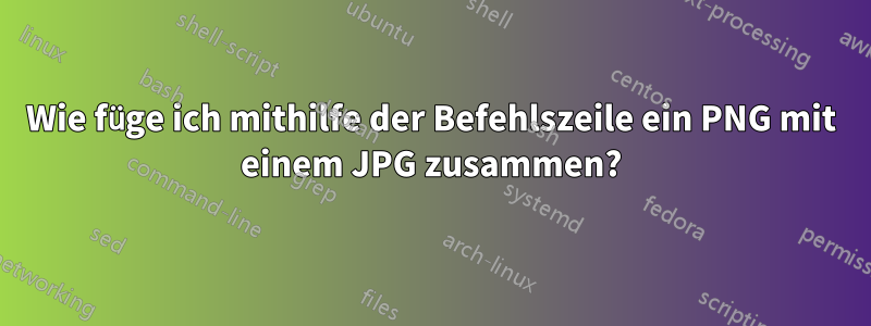 Wie füge ich mithilfe der Befehlszeile ein PNG mit einem JPG zusammen?