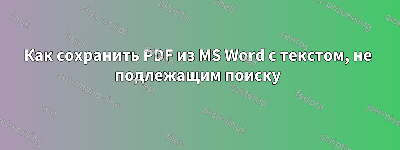 Как сохранить PDF из MS Word с текстом, не подлежащим поиску