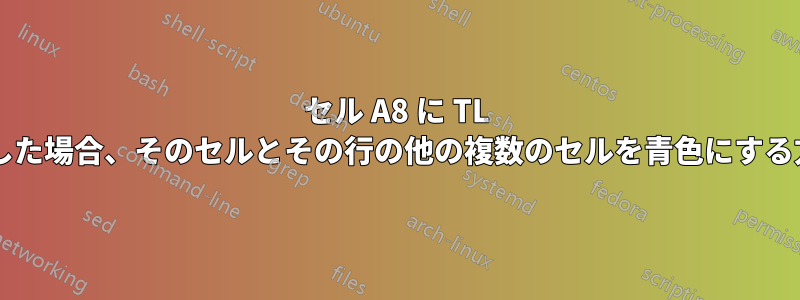 セル A8 に TL という文字を入力した場合、そのセルとその行の他の複数のセルを青色にする方法はありますか?