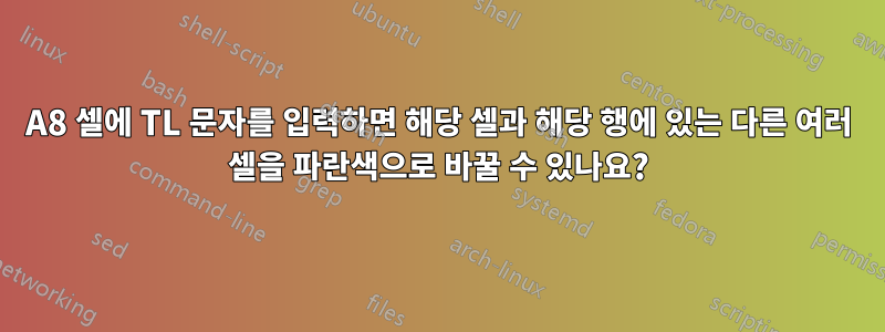 A8 셀에 TL 문자를 입력하면 해당 셀과 해당 행에 있는 다른 여러 셀을 파란색으로 바꿀 수 있나요?