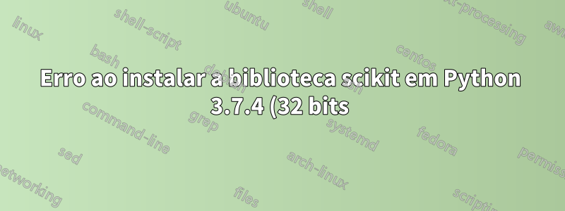 Erro ao instalar a biblioteca scikit em Python 3.7.4 (32 bits) Windows 10, com OpenCV4.1.0 usando o comando pip