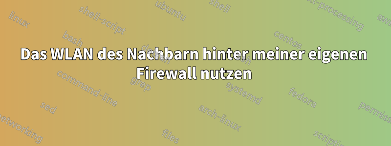 Das WLAN des Nachbarn hinter meiner eigenen Firewall nutzen