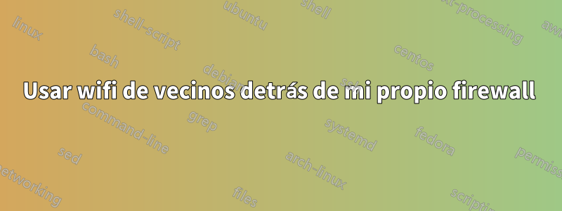 Usar wifi de vecinos detrás de mi propio firewall