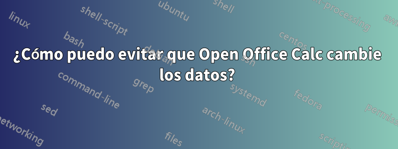 ¿Cómo puedo evitar que Open Office Calc cambie los datos?