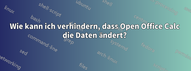 Wie kann ich verhindern, dass Open Office Calc die Daten ändert?