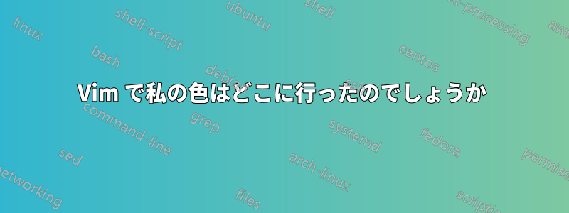 Vim で私の色はどこに行ったのでしょうか