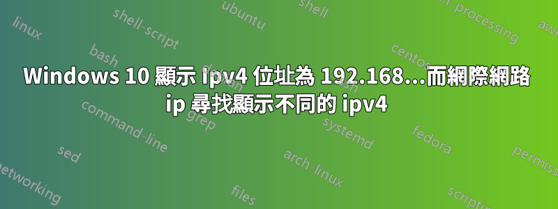 Windows 10 顯示 Ipv4 位址為 192.168...而網際網路 ip 尋找顯示不同的 ipv4