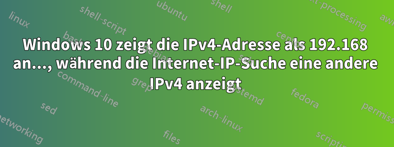 Windows 10 zeigt die IPv4-Adresse als 192.168 an..., während die Internet-IP-Suche eine andere IPv4 anzeigt