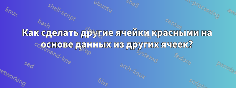 Как сделать другие ячейки красными на основе данных из других ячеек?