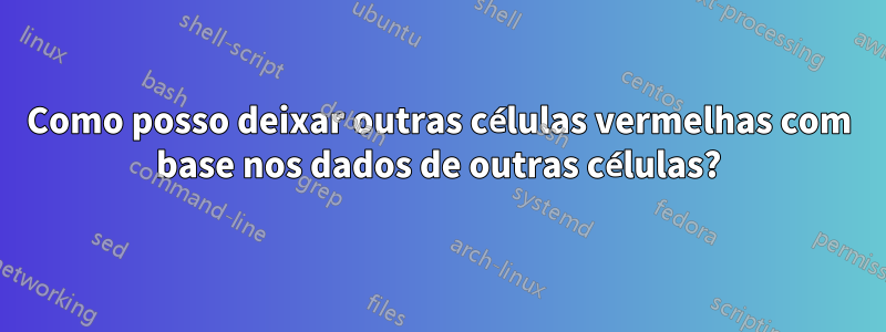 Como posso deixar outras células vermelhas com base nos dados de outras células?