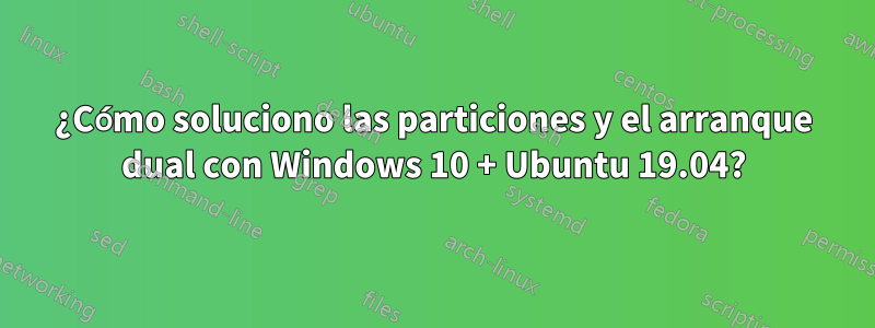 ¿Cómo soluciono las particiones y el arranque dual con Windows 10 + Ubuntu 19.04?