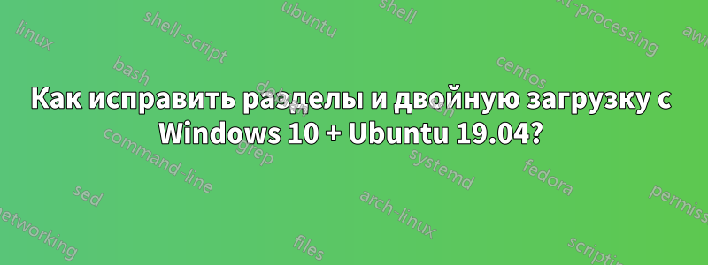 Как исправить разделы и двойную загрузку с Windows 10 + Ubuntu 19.04?