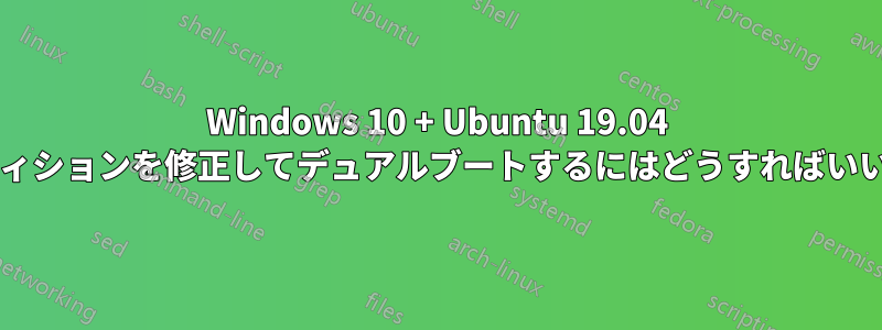 Windows 10 + Ubuntu 19.04 でパーティションを修正してデュアルブートするにはどうすればいいですか?