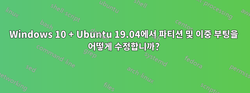 Windows 10 + Ubuntu 19.04에서 파티션 및 이중 부팅을 어떻게 수정합니까?