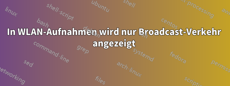 In WLAN-Aufnahmen wird nur Broadcast-Verkehr angezeigt