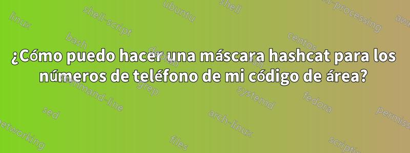 ¿Cómo puedo hacer una máscara hashcat para los números de teléfono de mi código de área?