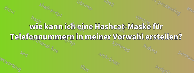 wie kann ich eine Hashcat-Maske für Telefonnummern in meiner Vorwahl erstellen?