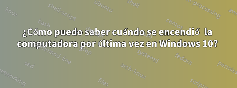 ¿Cómo puedo saber cuándo se encendió la computadora por última vez en Windows 10?