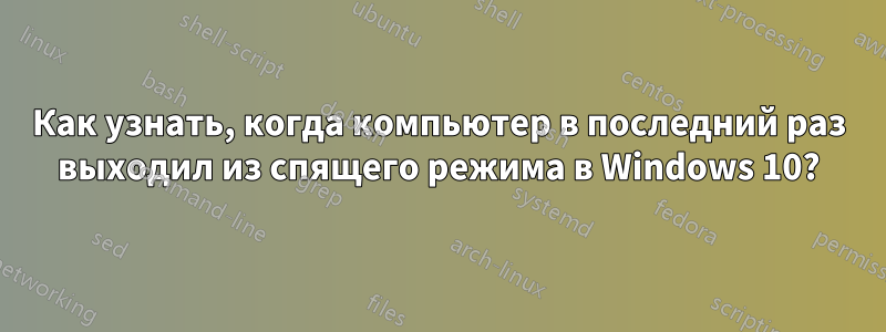 Как узнать, когда компьютер в последний раз выходил из спящего режима в Windows 10?