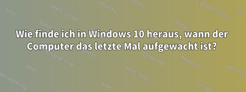 Wie finde ich in Windows 10 heraus, wann der Computer das letzte Mal aufgewacht ist?