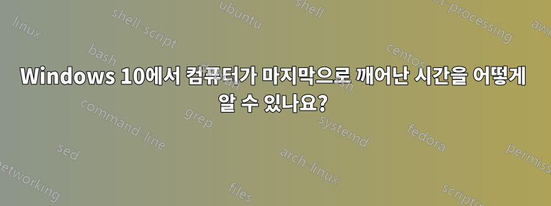 Windows 10에서 컴퓨터가 마지막으로 깨어난 시간을 어떻게 알 수 있나요?