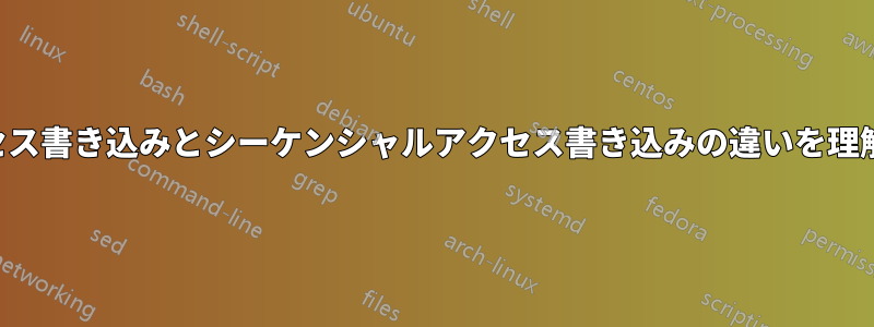 ランダムアクセス書き込みとシーケンシャルアクセス書き込みの違いを理解しようとする