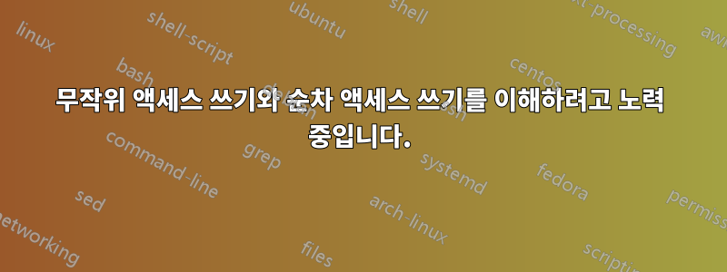 무작위 액세스 쓰기와 순차 액세스 쓰기를 이해하려고 노력 중입니다.