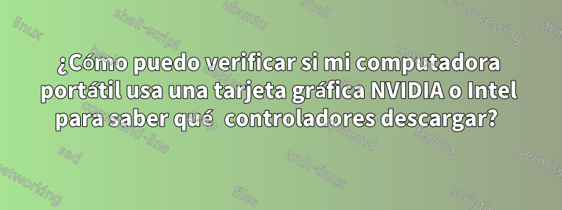 ¿Cómo puedo verificar si mi computadora portátil usa una tarjeta gráfica NVIDIA o Intel para saber qué controladores descargar? 