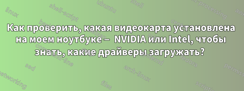 Как проверить, какая видеокарта установлена ​​на моем ноутбуке — NVIDIA или Intel, чтобы знать, какие драйверы загружать? 