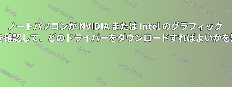 ノートパソコンが NVIDIA または Intel のグラフィック カードを使用しているかどうかを確認して、どのドライバーをダウンロードすればよいかを知るにはどうすればよいですか? 