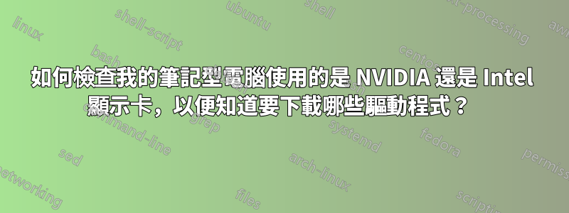 如何檢查我的筆記型電腦使用的是 NVIDIA 還是 Intel 顯示卡，以便知道要下載哪些驅動程式？ 