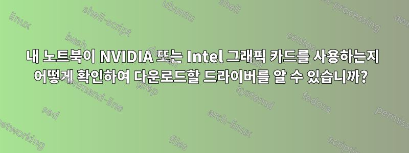 내 노트북이 NVIDIA 또는 Intel 그래픽 카드를 사용하는지 어떻게 확인하여 다운로드할 드라이버를 알 수 있습니까? 