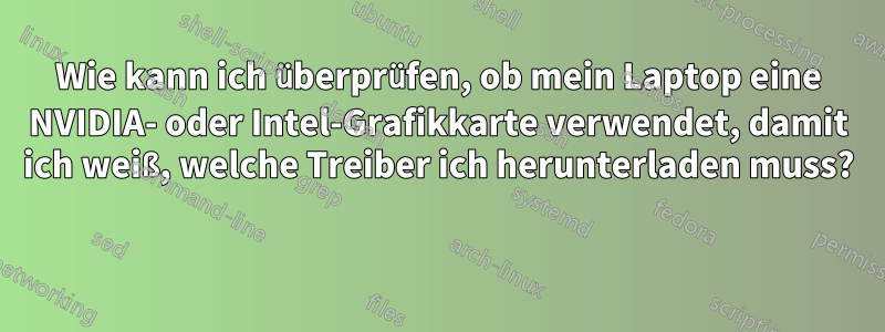 Wie kann ich überprüfen, ob mein Laptop eine NVIDIA- oder Intel-Grafikkarte verwendet, damit ich weiß, welche Treiber ich herunterladen muss? 