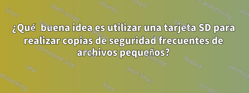 ¿Qué buena idea es utilizar una tarjeta SD para realizar copias de seguridad frecuentes de archivos pequeños?