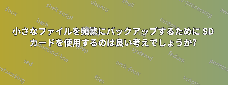 小さなファイルを頻繁にバックアップするために SD カードを使用するのは良い考えでしょうか?