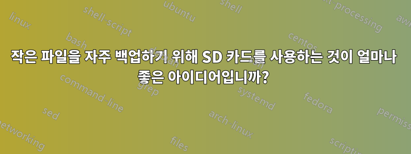 작은 파일을 자주 백업하기 위해 SD 카드를 사용하는 것이 얼마나 좋은 아이디어입니까?