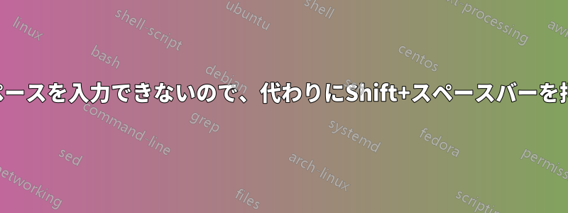 スペースバーでスペースを入力できないので、代わりにShift+スペースバーを押す必要があります