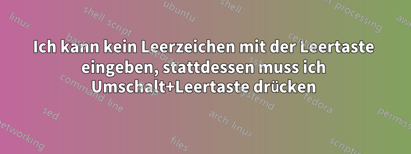 Ich kann kein Leerzeichen mit der Leertaste eingeben, stattdessen muss ich Umschalt+Leertaste drücken