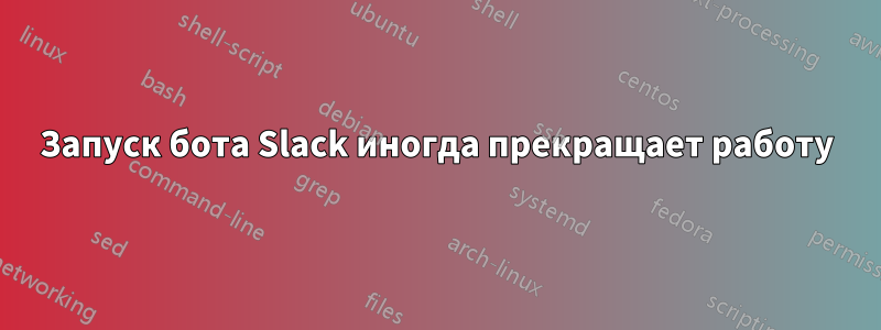 Запуск бота Slack иногда прекращает работу