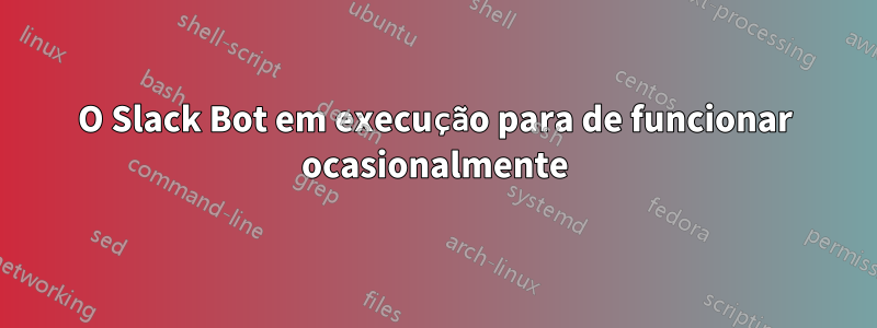 O Slack Bot em execução para de funcionar ocasionalmente